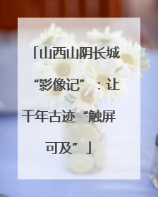山西山阴长城“影像记”：让千年古迹“触屏可及”